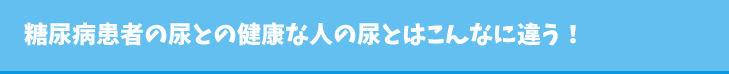 糖尿病患者の尿との健康な人の尿とはこんなに違う!