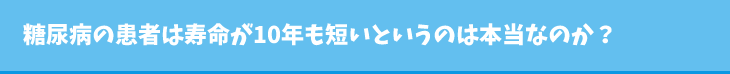 糖尿病の患者は寿命が10年も短いというのは本当なのか?