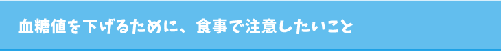 血糖値を下げるために、食事で注意したいこと