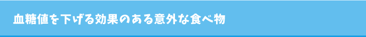 血糖値を下げる効果のある意外な食べ物