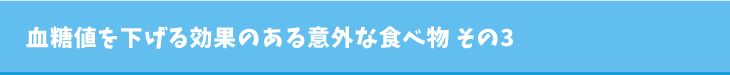 血糖値を下げる効果のある意外な食べ物 その3