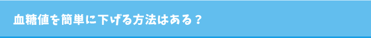 血糖値を簡単に下げる方法はある？