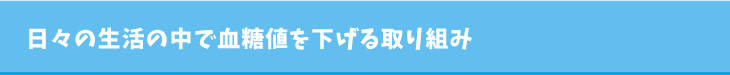 日々の生活の中で血糖値を下げる取り組み