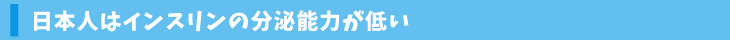 日本人はインスリンの分泌能力が低い