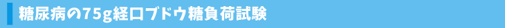 糖尿病の75g経口ブドウ糖負荷試験