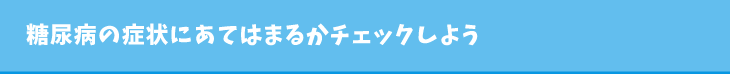 糖尿病の症状にあてはまるかチェックしよう