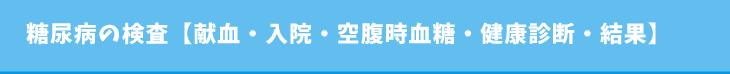 糖尿病の検査【献血・入院・空腹時血糖・健康診断・結果】