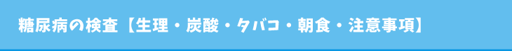 糖尿病の検査【生理・炭酸・タバコ・朝食・注意事項】