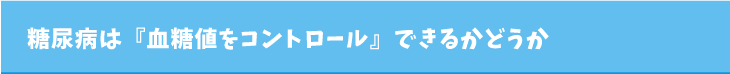 糖尿病は『血糖値をコントロール』できるかどうか