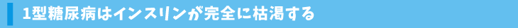 1型糖尿病はインスリンが完全に枯渇する