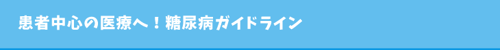 患者中心の医療へ！糖尿病ガイドライン