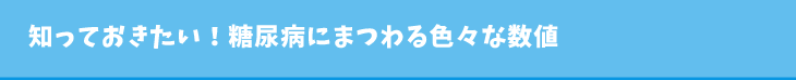 知っておきたい！糖尿病にまつわる色々な数値