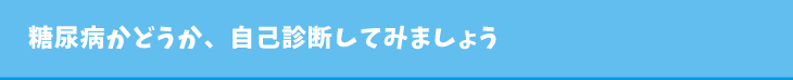 糖尿病かどうか、自己診断してみましょう