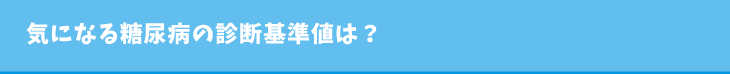 気になる糖尿病の診断基準値は？