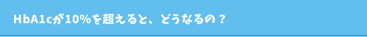 HbA1cが10％を超えると、どうなるの？