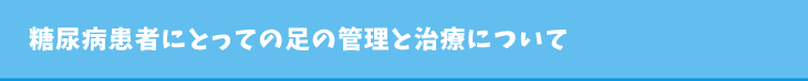 糖尿病患者にとっての足の管理と治療について