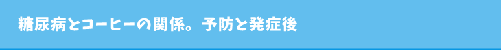 糖尿病とコーヒーの関係。予防と発症後