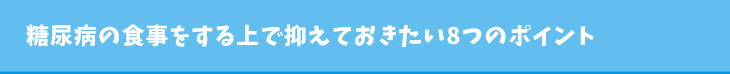 糖尿病の食事をする上で抑えておきたい8つのポイント