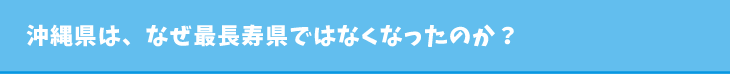 沖縄県は、なぜ最長寿県ではなくなったのか？