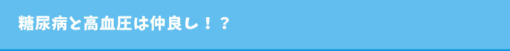 糖尿病と高血圧は仲良し!?