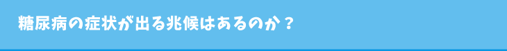 糖尿病の症状が出る兆候はあるのか?