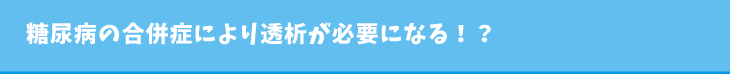 糖尿病の合併症により透析が必要になる!?